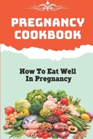 Pregnancy Cookbook: How To Eat Well In Pregnancy: Pregnancy Diet & Nutrition B09FS316NB Book Cover