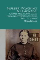 Murder, Poaching and Lemonade: Crimes and court cases from nineteenth century West Lothian 1466353570 Book Cover