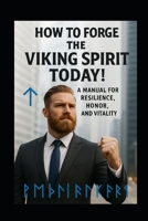 Forge the Viking Spirit Today!: A Manual for Resilience, Honor, and Vitality B0G6WLTY1T Book Cover