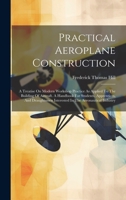 Practical Aeroplane Construction: A Treatise On Modern Workshop Practice As Applied To The Building Of Aircraft. A Handbook For Students, Apprentices, ... Interested In The Aeronautical Industry 1020580178 Book Cover