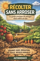 Récolter Sans Arroser: Le guide pratique du potager ultra-sobre en eau (French Edition) B0GL3FYQ4V Book Cover