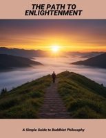 The Path To Enlightenment: A Simple Guide To Buddhist Philosophy B0FPXQRYP9 Book Cover