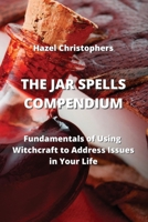 The Jar Spells Compendium: Fundamentals of Using Witchcraft to Address Issues in Your Life 9959016544 Book Cover