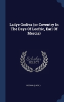 Ladye Godiva: Or Coventry In The Days Of Leofric, Earl Of Mercia 1166567591 Book Cover