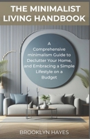 The Minimalist Living Handbook: A Comprehensive minimalism Guide to Declutter Your Home, and Embracing a Simple Lifestyle on a Budget B0CVG1WFBS Book Cover