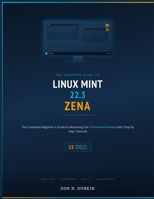 LINUX MINT 22.3 ZENA: THE COMPLETE BEGINNER'S GUIDE TO MASTERING THE CINNAMON DESKTOP WITH 15 STEP BY STEP TUTORIALS B0HBN73QTW Book Cover