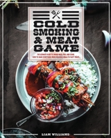 Cold Smoking And Meat Game: The Ultimate Guide To Smoke Meat, Fish And Game. How To Make Everything From Delicious Meals To Tasty Treats. 1802122923 Book Cover