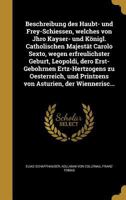 Beschreibung des Haubt- und Frey-Schiessen, welches von Jhro Kayser- und K�nigl. Catholischen Majest�t Carolo Sexto, wegen erfreulichster Geburt, Leopoldi, dero Erst-Gebohrnen Ertz-Hertzogens zu Oeste 1360655972 Book Cover