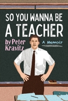 So You Wanna Be a Teacher, a Memoir: 32 Years of Sweat Hogs, Teen Angst, Hall Fights and Lifetime Friends 1950154696 Book Cover