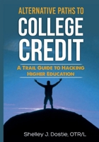 Alternative Paths To College Credit: A Trail Guide To Hacking Higher Education 1304250970 Book Cover