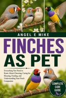 FINCHES AS PET: Everything You Need to Know About Choosing, Caring for, Housing, Feeding, and Understanding Your Finch Companion B0HDLSDQTT Book Cover
