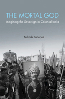 The Mortal God: Imagining the Sovereign in Colonial India 110716656X Book Cover