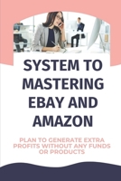 System To Mastering eBay And Amazon: Plan To Generate Extra Profits Without Any Funds Or Products: Worry About Returns B09CRN5YFG Book Cover