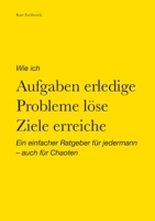 Wie ich Aufgaben erledige, Probleme löse, Ziele erreiche: Ein einfacher Ratgeber für jedermann - auch für Chaoten 3347299906 Book Cover