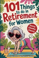 101 Things to Do in Retirement for Women: A Fun Life Guide for the Sassy Woman Who Refuses to Be Bored and Deserves a Sparkling After-Work Chapter - The Ideal Gift for Moms, Colleagues & Friends B0GZSMF3K6 Book Cover