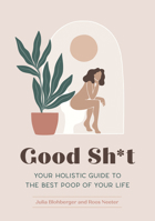 Good Sh*t: Your Holistic Guide to the Best Poop of Your Life 1683692977 Book Cover