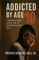 Addicted by Age 10: A MEMOIR OF CHAOS, CLARITY, AND THE BLUEPRINT TO BREAK FREE Patrick Dewayne B0FSKCY2RZ Book Cover