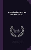 Croonian Lectures on Matter and Force 0548893829 Book Cover