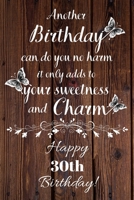 Another Birthday can do you no harm it only adds to your sweetness and charm Happy 30th Birthday: 30 Year Old Birthday Gift Gratitude Journal / Notebook / Diary / Unique Greeting Card 169285741X Book Cover