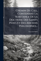 Chemin Du Ciel, Contenant La Substance De La Doctrine Des Saints Pères Et Des Anciens Philosophes... 124667212X Book Cover