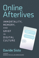 Online Afterlives: Immortality, Memory, and Grief in Digital Culture 026253939X Book Cover