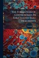 The Formation Of Centrosomes In Enucleated Egg-fragments... 1278377573 Book Cover