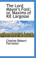 The Lord Mayor's Fool: Or, Maxims of Kit Largosse, Collected [Really Written] by Gabriel Grindlaye 1104240971 Book Cover
