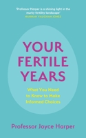 Your Fertile Years: What Everyone Needs to Know about Making Informed Choices 152935627X Book Cover