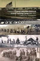 History of Camp Lakeview National Guard Training Camp 1881-1931, Lake City, Minnesota: History of the Early Years of the MN National Guard, and city of Lake City in the first 50 years of both origins 1685373836 Book Cover