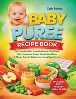 Baby Puree Recipe Book: The Complete First Foods Guide with 50+ Simple, Safe Homemade Purées, Storage Tips, Weekly Meal Plans, and Allergy-Friendly Op 1805565818 Book Cover