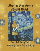 Alice in Van Gogh's Starry Night: Fine Art and Fairy Tale Counted Cross Stitch Pattern B0GJS4WLSG Book Cover