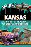 Secret Kansas: A Guide to the Weird, Wonderful, and Obscure 1681064375 Book Cover