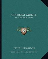 Colonial Mobile: An Historical Study Largely from Historical Sources, of the Alabama-Tombigbee Basin and the Old South West from the Discovery of th 1375847694 Book Cover