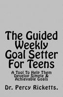 The Guided Weekly Goal Setter For Teens: A Tool To Help Them Develop Simple & Achievable Goals 1548278416 Book Cover