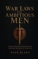 War Laws for Ambitious Men: Twelve Master Strategists on Winning the War of Your Life B0H6XMVT8F Book Cover