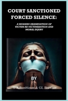 COURT SANCTIONED FORCED SILENCE: A Modern Examination of Victim Re-Victimization and Moral Injury B0DR9F1WCH Book Cover