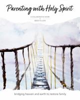 Parenting with Holy Spirit: Bridging Heaven and Earth to Restore Family 1736730738 Book Cover