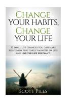 Change Your Habits, Change Your Life: 30 Small Changes You Can Make Right Now That Take 5 Minutes Or Less And Live The Life You Want 1533338590 Book Cover