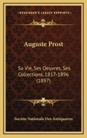 Auguste Prost: Sa Vie, Ses Oeuvres, Ses Collections, 1817-1896 (1897) 1120263794 Book Cover