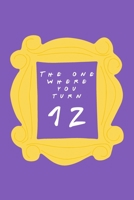 The One Where You Turn 12: Friends TV Show Inspired Birthday Gift for Twelve Year Old Boy or Girl Blank Ruled Notebook Journal for 12th Birthday Better Than A Card! 1705955061 Book Cover