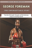 George Foreman: The Unforgettable Story: The Life of Strength, Triumph, and the Enduring Legacy of a Boxing Legend B0F2BYCRBM Book Cover