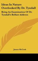 Ideas In Nature Overlooked By Dr. Tyndall: Being An Examination Of Dr. Tyndall's Belfast Address 3337429416 Book Cover