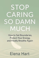 Stop Caring So Damn Much: How to Set Boundaries, Protect Your Energy, and Finally Breathe Again B0G1HZWJQ7 Book Cover