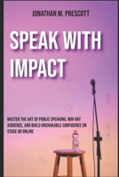 Speak with Impact: Master the Art of Public Speaking, Win Any Audience, and Build Unshakable Confidence on Stage or Online B0FPRLKJD7 Book Cover