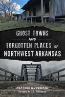Ghost Towns and Forgotten Places of Northwest Arkansas 1467170151 Book Cover