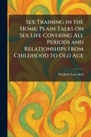 Sex Training in the Home: Plain Talks on Sex Life Covering All Periods and Relationships From Childhood to Old Age 1025981480 Book Cover