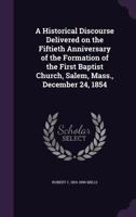A Historical Discourse Delivered on the Fiftieth Anniversary of the Formation of the First Baptist Church, Salem, Mass., December 24, 1854 1346805881 Book Cover
