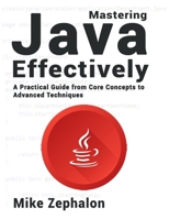 Mastering Java Effectively: A Practical Guide from Core Concepts to Advanced Techniques B0DZMNQ5BF Book Cover