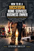 How to Be a Successful Home Services Business Owner: The Practical Guide to Launching, Building, Scaling, and Sustaining a Profitable Home Service Company B0HMKG8NLT Book Cover