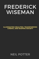 Frederick Wiseman: Illuminating Realities, Transforming Cinema, and Shaping Society (BIOGRAPHY OF THE RICH AND FAMOUS) B0CQVMK78X Book Cover